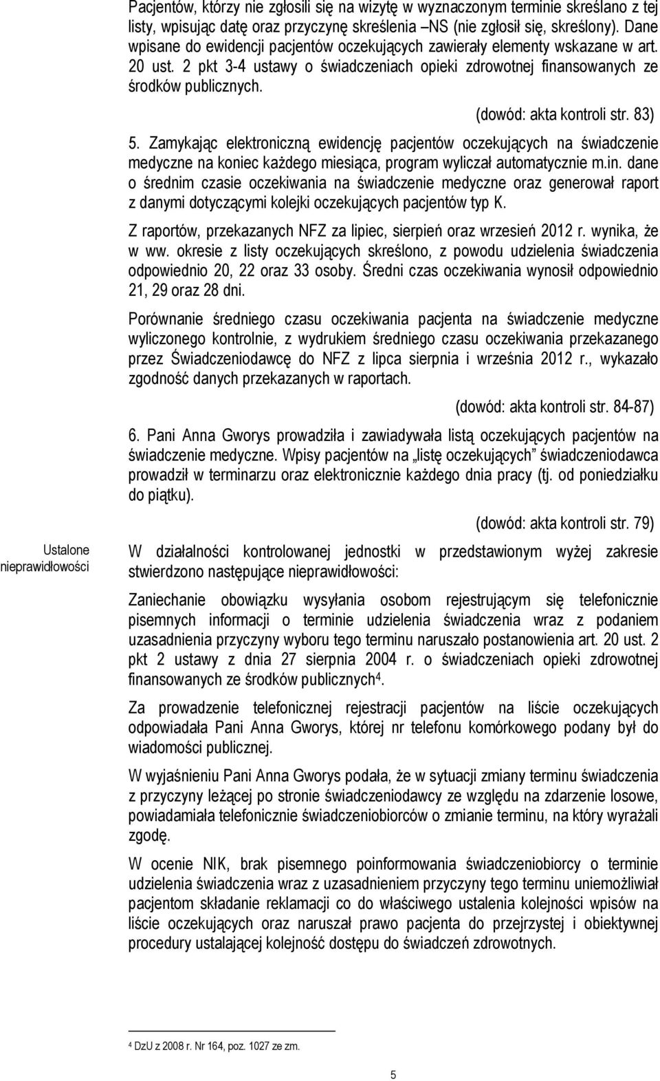 (dowód: akta kontroli str. 83) 5. Zamykając elektroniczną ewidencję pacjentów oczekujących na świadczenie medyczne na koniec każdego miesiąca, program wyliczał automatycznie m.in.