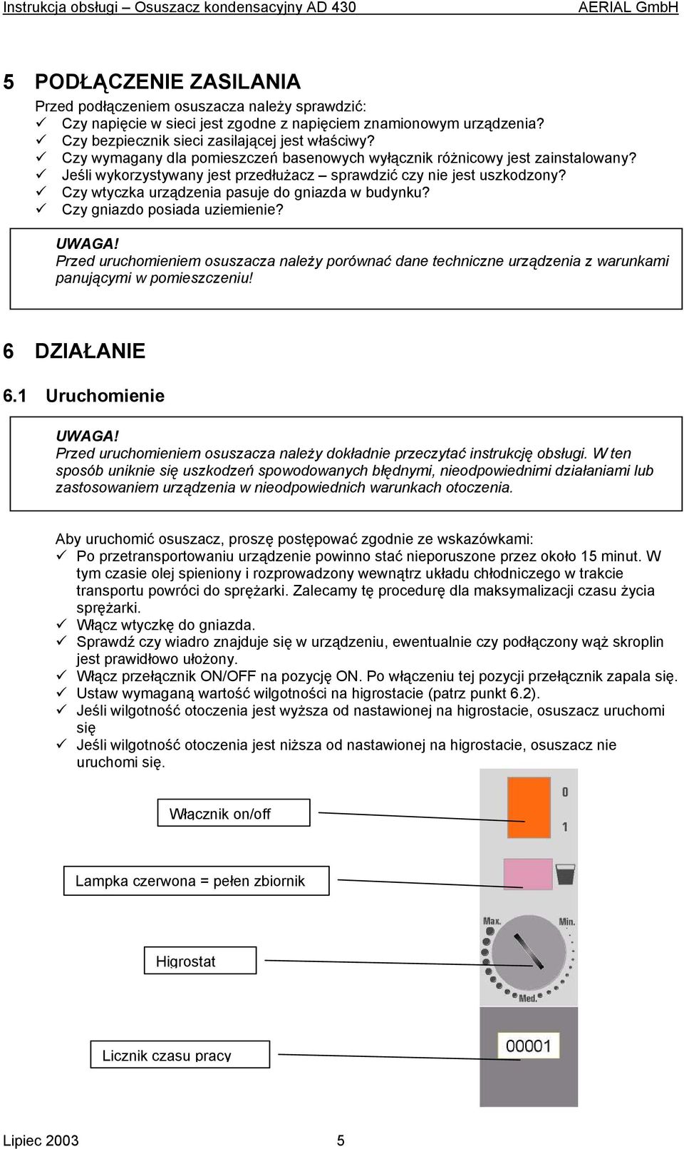 Czy wtyczka urządzenia pasuje do gniazda w budynku? Czy gniazdo posiada uziemienie? Przed uruchomieniem osuszacza należy porównać dane techniczne urządzenia z warunkami panującymi w pomieszczeniu!