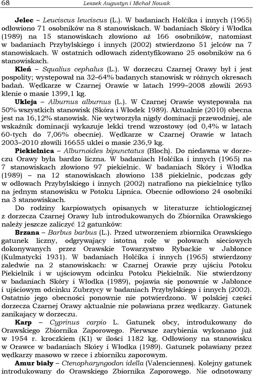 W ostatnich odłowach zidentyfikowano 25 osobników na 6 stanowiskach. Kleń Squalius cephalus (L.).