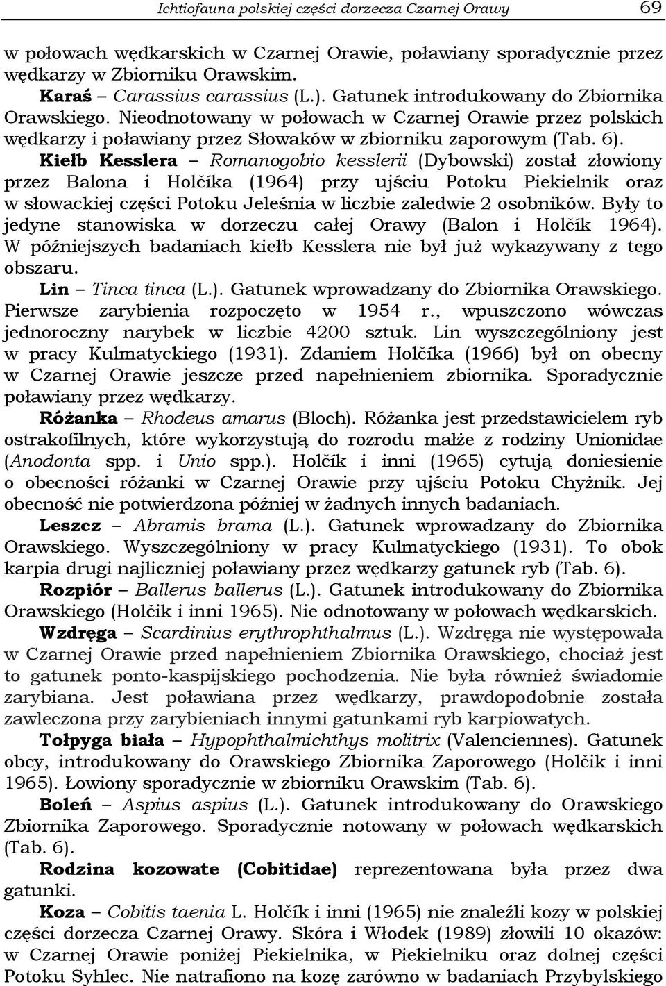 Kiełb Kesslera Romanogobio kesslerii (Dybowski) został złowiony przez Balona i Holčíka (1964) przy ujściu Potoku Piekielnik oraz w słowackiej części Potoku Jeleśnia w liczbie zaledwie 2 osobników.