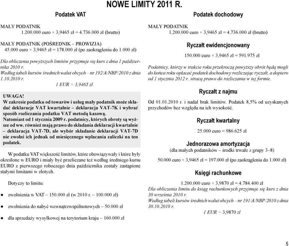 W zakresie podatku od towarów i usług mały podatnik mo e składać deklaracje VAT kwartalnie deklaracja VAT-7K i wybrać sposób rozliczania podatku VAT metod kasow. Natomiast od 1 stycznia 2009 r.