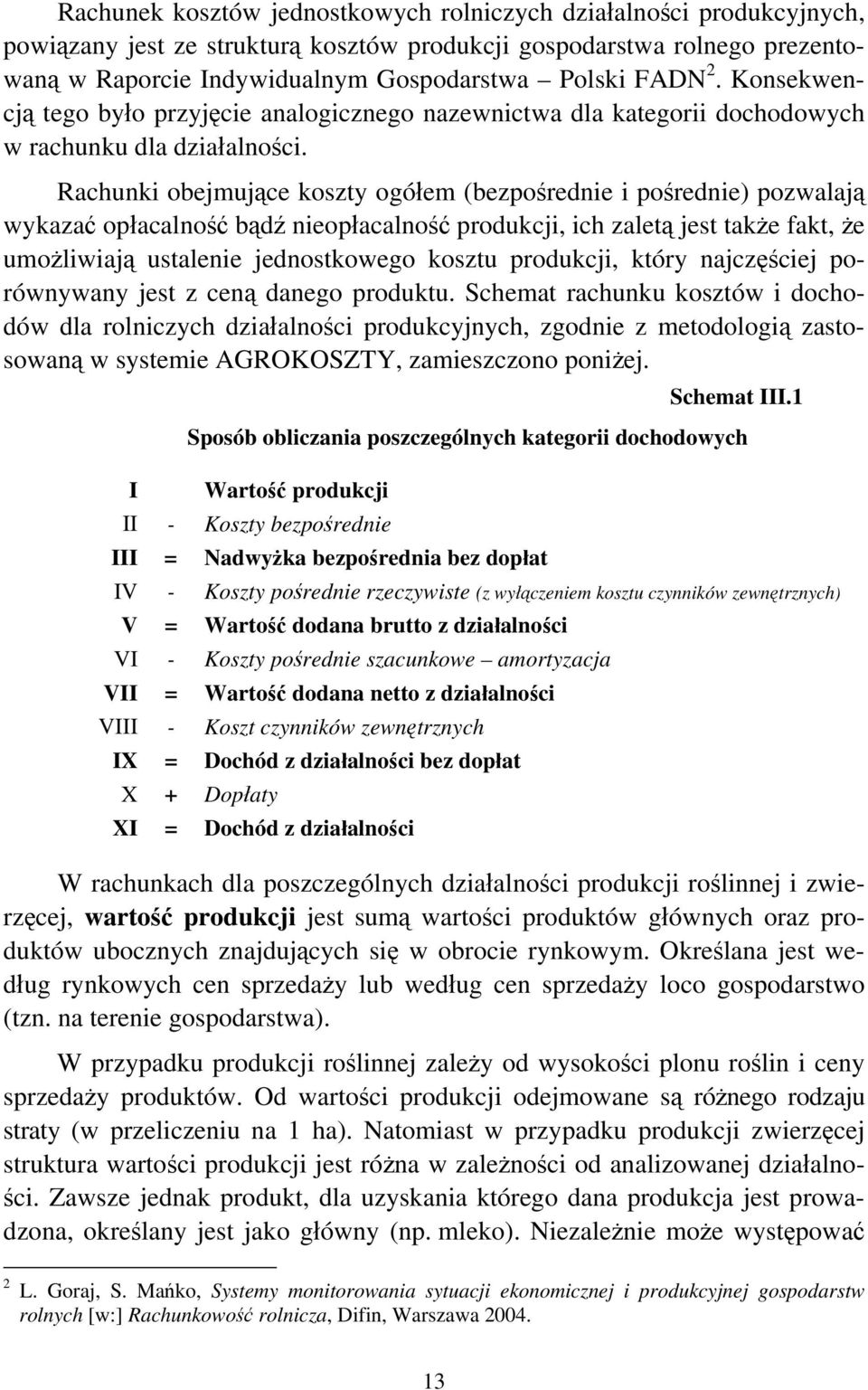 Rachunki obejmujące koszty ogółem (bezpośrednie i pośrednie) pozwalają wykazać opłacalność bądź nieopłacalność produkcji, ich zaletą jest także fakt, że umożliwiają ustalenie jednostkowego kosztu