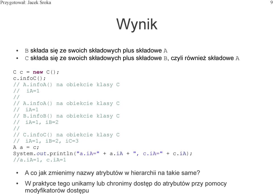 infoB() na obiekcie klasy C // ia=1, ib=2 // // C.infoC() na obiekcie klasy C // ia=1, ib=2, ic=3 A a = c; System.out.println("a.iA=" + a.ia + ", c.