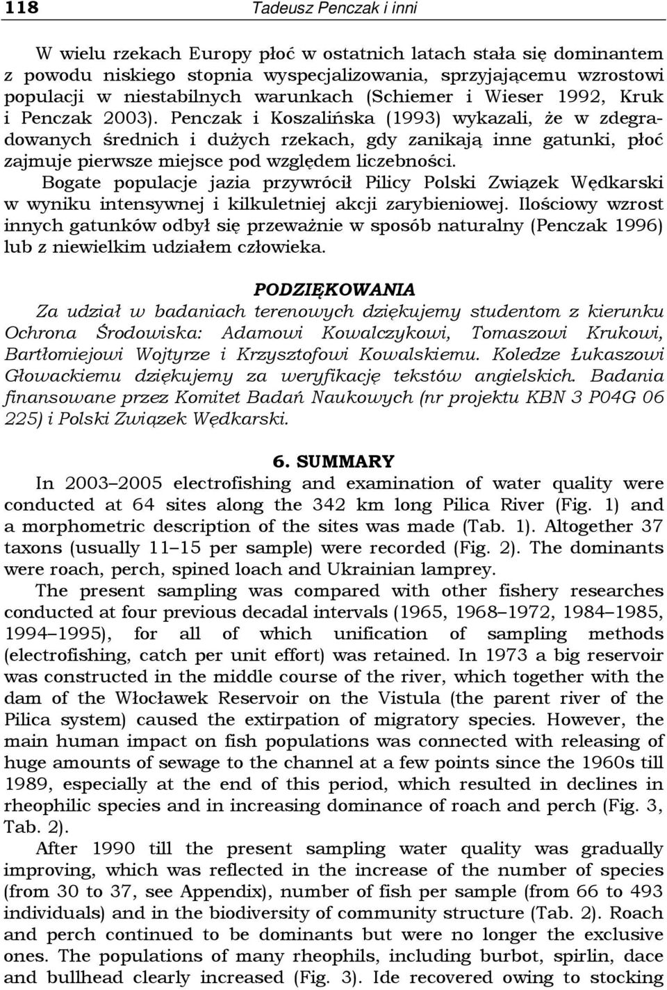 Penczak i Koszalińska (1993) wykazali, Ŝe w zdegradowanych średnich i duŝych rzekach, gdy zanikają inne gatunki, płoć zajmuje pierwsze miejsce pod względem liczebności.