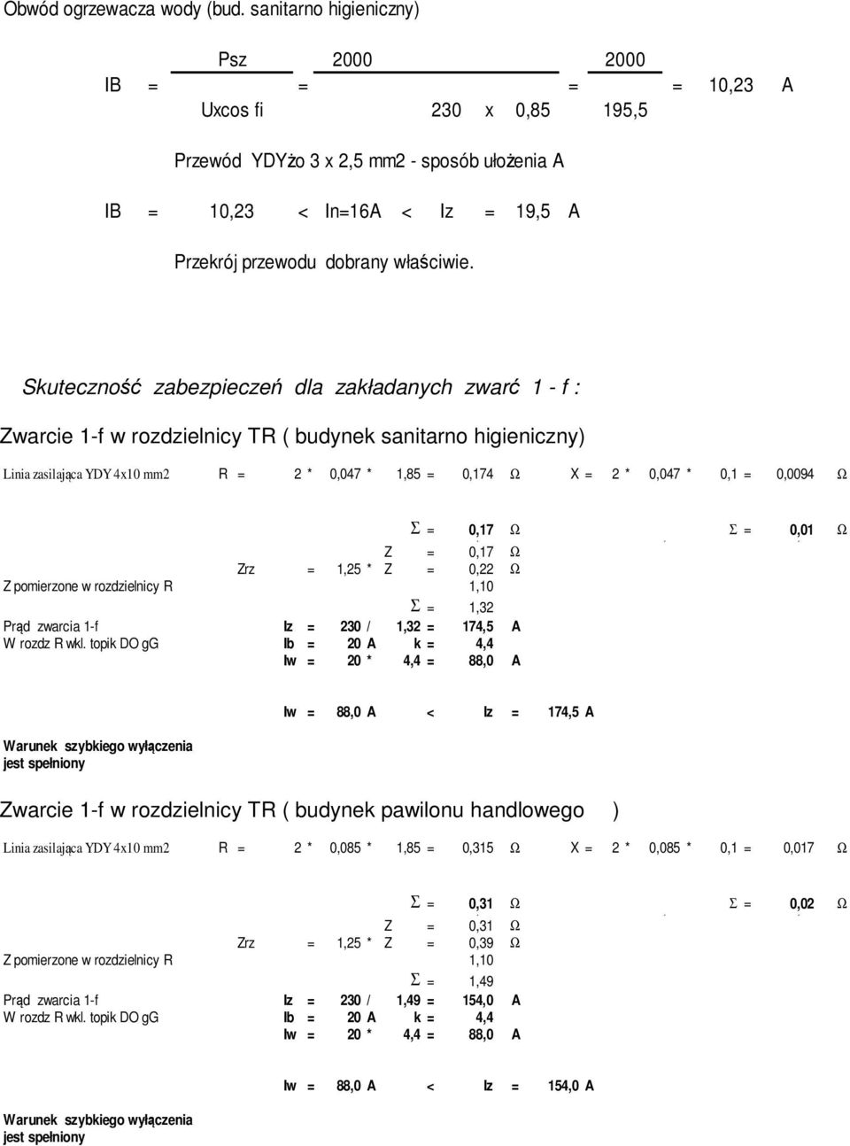 zakładanych zwarć 1 - f : Zwarcie 1-f w rozdzielnicy TR ( budynek sanitarno higieniczny) Linia zasilająca YDY 4x10 mm2 R = 2 * 0,047 * 1,85 = 0,174 Ω X = 2 * 0,047 * 0,1 = 0,0094 Ω Σ = 0,17 0,03 Ω