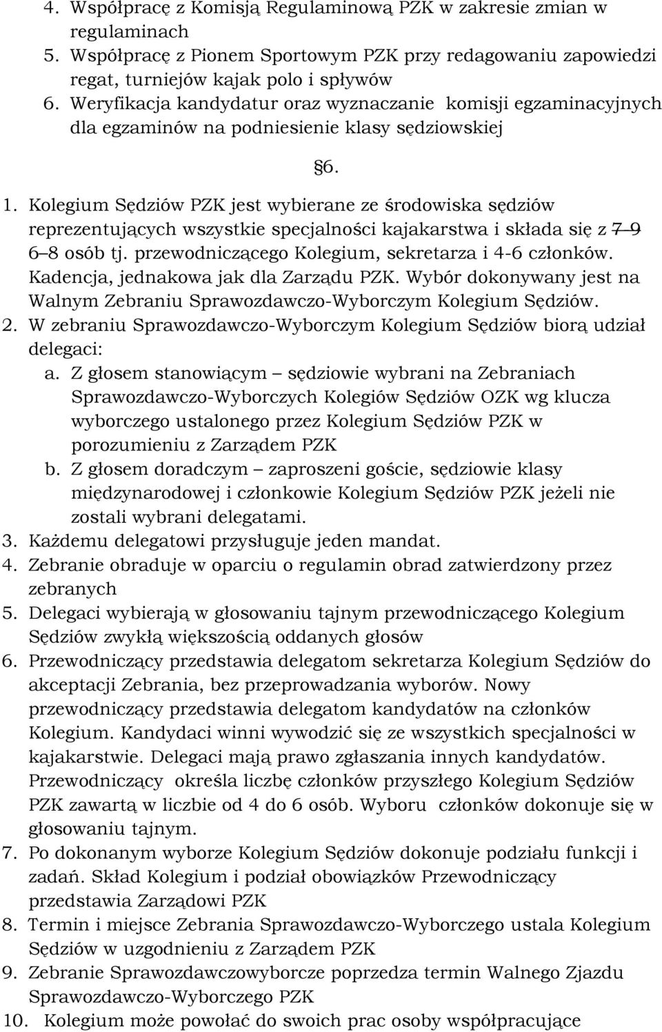 Kolegium Sędziów PZK jest wybierane ze środowiska sędziów reprezentujących wszystkie specjalności kajakarstwa i składa się z 7-9 6 8 osób tj. przewodniczącego Kolegium, sekretarza i 4-6 członków.