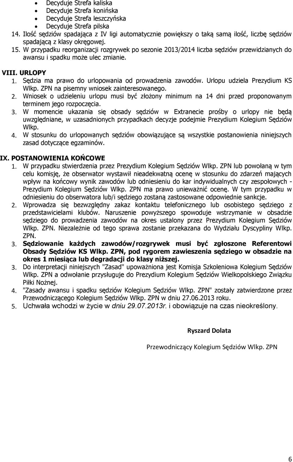 W przypadku reorganizacji rozgrywek po sezonie 2013/2014 liczba sędziów przewidzianych do awansu i spadku może ulec zmianie. VIII. URLOPY 1. Sędzia ma prawo do urlopowania od prowadzenia zawodów.