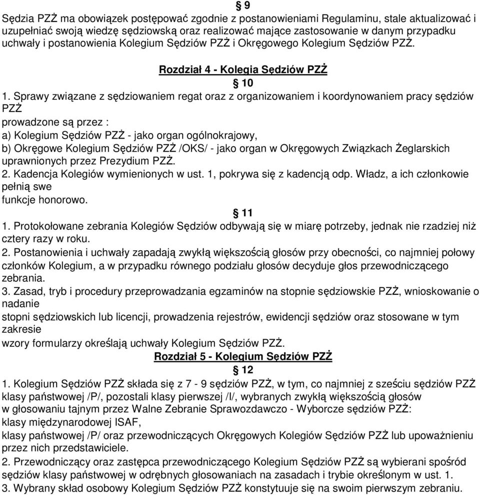 Sprawy związane z sędziowaniem regat oraz z organizowaniem i koordynowaniem pracy sędziów PZś prowadzone są przez : a) Kolegium Sędziów PZś - jako organ ogólnokrajowy, b) Okręgowe Kolegium Sędziów