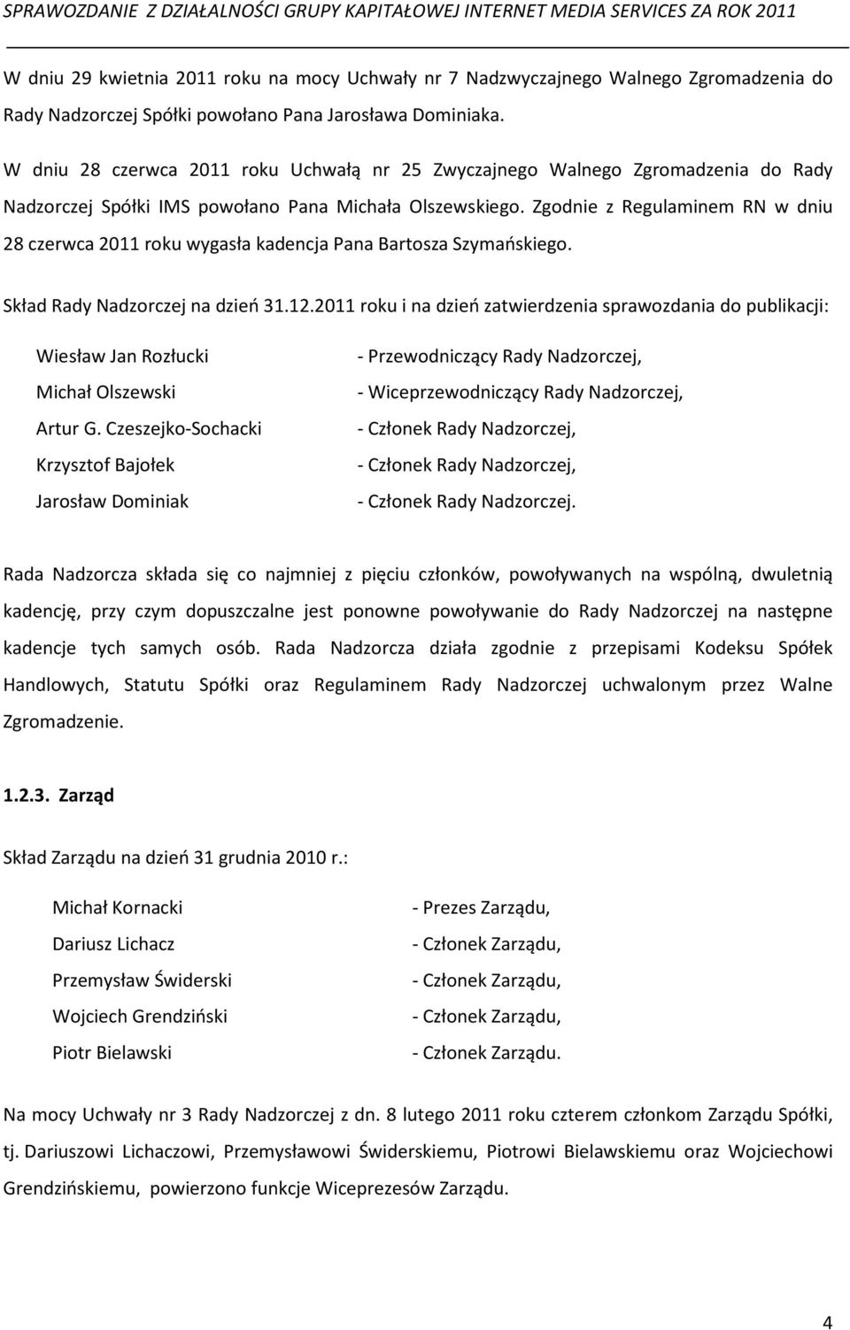 Zgodnie z Regulaminem RN w dniu 28 czerwca 2011 roku wygasła kadencja Pana Bartosza Szymańskiego. Skład Rady Nadzorczej na dzień 31.12.