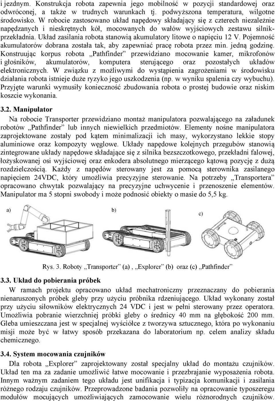 Układ zasilania robota stanowią akumulatory litowe o napięciu 12 V. Pojemność akumulatorów dobrana została tak, aby zapewniać pracę robota przez min. jedną godzinę.
