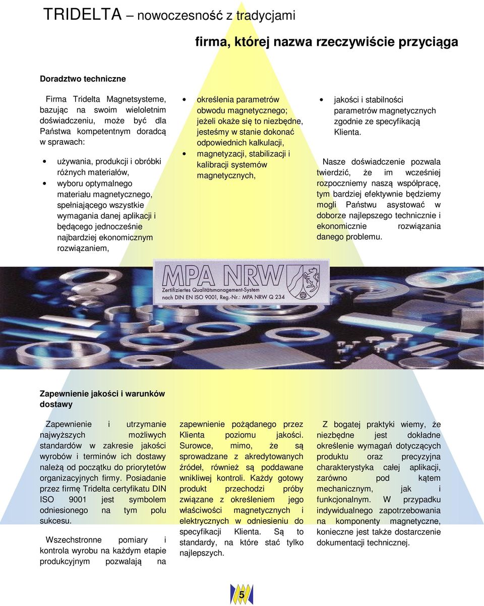 jednocześnie najbardziej ekonomicznym rozwiązaniem, określenia parametrów obwodu magnetycznego; jeżeli okaże się to niezbędne, jesteśmy w stanie dokonać odpowiednich kalkulacji, magnetyzacji,