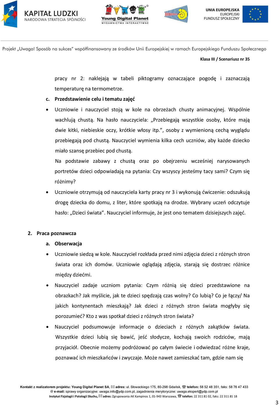 Na hasło nauczyciela: Przebiegają wszystkie osoby, które mają dwie kitki, niebieskie oczy, krótkie włosy itp., osoby z wymienioną cechą wyglądu przebiegają pod chustą.