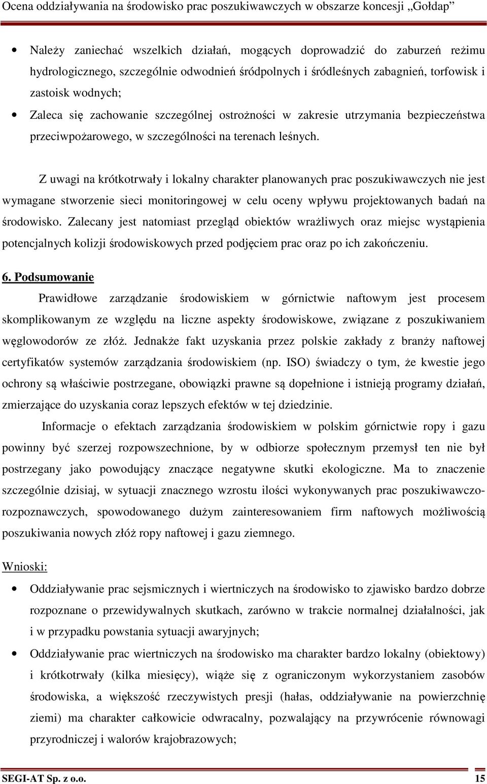 Z uwagi na krótkotrwały i lokalny charakter planowanych prac poszukiwawczych nie jest wymagane stworzenie sieci monitoringowej w celu oceny wpływu projektowanych badań na środowisko.