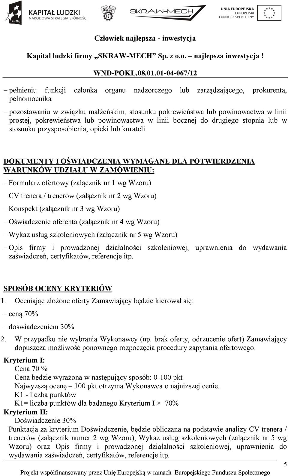 DOKUMENTY I OŚWIADCZENIA WYMAGANE DLA POTWIERDZENIA WARUNKÓW UDZIAŁU W ZAMÓWIENIU: Formularz ofertowy (załącznik nr 1 wg Wzoru) CV trenera / trenerów (załącznik nr 2 wg Wzoru) Konspekt (załącznik nr