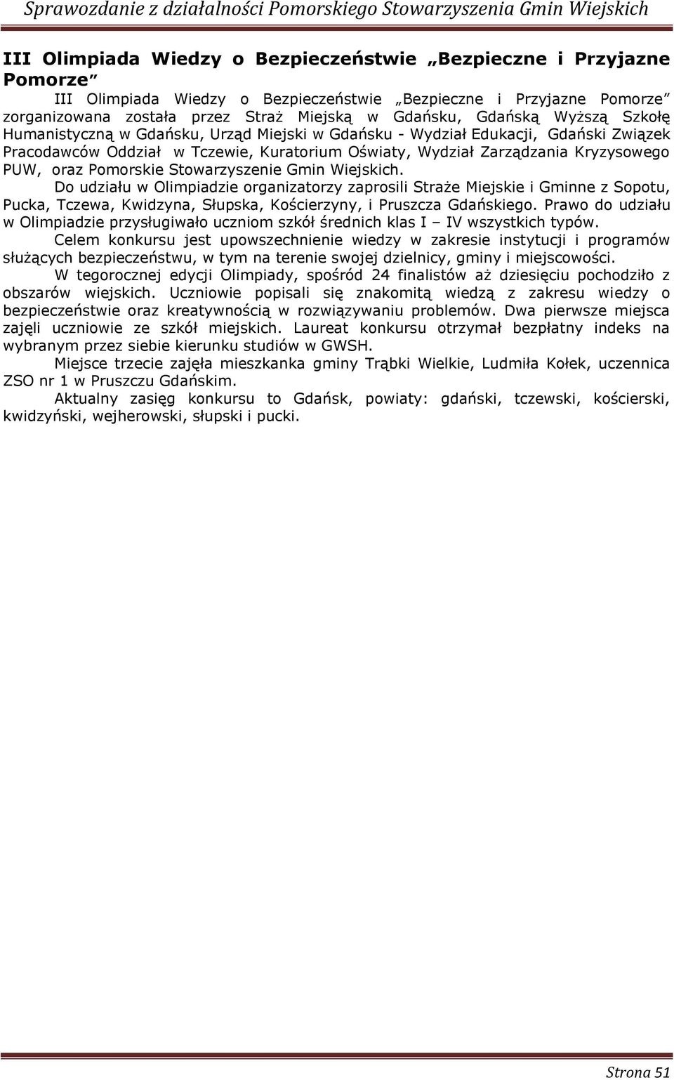Pomorskie Stowarzyszenie Gmin Wiejskich. Do udziału w Olimpiadzie organizatorzy zaprosili Straże Miejskie i Gminne z Sopotu, Pucka, Tczewa, Kwidzyna, Słupska, Kościerzyny, i Pruszcza Gdańskiego.