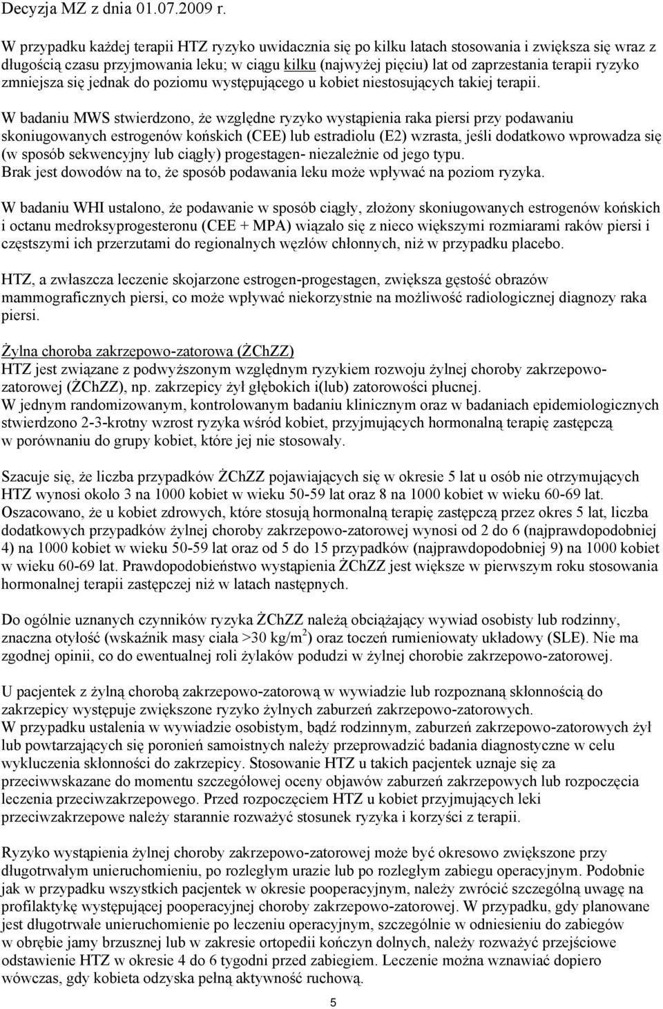 W badaniu MWS stwierdzono, że względne ryzyko wystąpienia raka piersi przy podawaniu skoniugowanych estrogenów końskich (CEE) lub estradiolu (E2) wzrasta, jeśli dodatkowo wprowadza się (w sposób