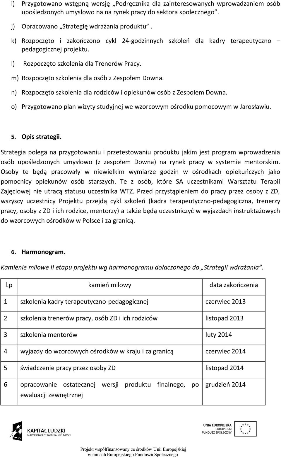 n) Rozpoczęto szkolenia dla rodziców i opiekunów osób z Zespołem Downa. o) Przygotowano plan wizyty studyjnej we wzorcowym ośrodku pomocowym w Jarosławiu. 5. Opis strategii.