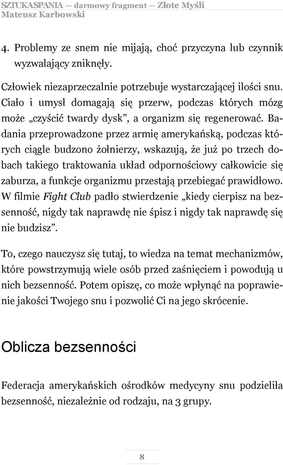 Badania przeprowadzone przez armię amerykańską, podczas których ciągle budzono żołnierzy, wskazują, że już po trzech dobach takiego traktowania układ odpornościowy całkowicie się zaburza, a funkcje