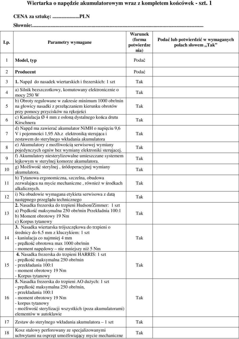 obr/min na głowicy nasadki z przełączaniem kierunku obrotów przy pomocy przycisków na rękojeści c) Kaniulacja Ø 4 mm z osłoną dystalnego końca drutu Kirschnera d) Napęd ma zawierać akumulator NiMH o