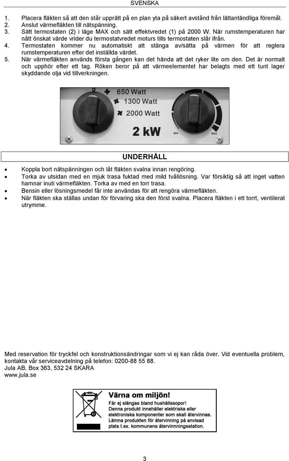 Termostaten kommer nu automatiskt att stänga av/sätta på värmen för att reglera rumstemperaturen efter det inställda värdet. 5.