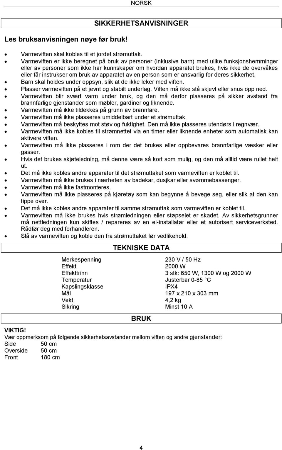instrukser om bruk av apparatet av en person som er ansvarlig for deres sikkerhet. Barn skal holdes under oppsyn, slik at de ikke leker med viften. Plasser varmeviften på et jevnt og stabilt underlag.