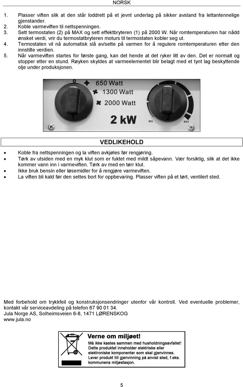 Termostaten vil nå automatisk slå av/sette på varmen for å regulere romtemperaturen etter den innstilte verdien. 5. Når varmeviften startes for første gang, kan det hende at det ryker litt av den.