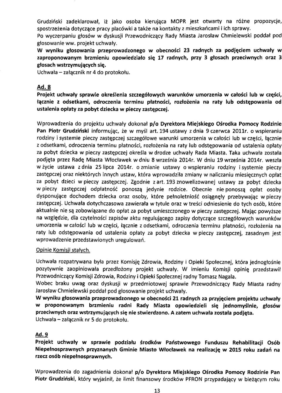 W wyniku glosowania przeprowadzonego w obecnoici 23 radnych za podjqciem uchwafy w zaproponowanym brzmieniu opowiedzialo sie 17 radnych, pny 3 glosach przeciwnych oraz 3 glosach wstrzymujqcych siq,