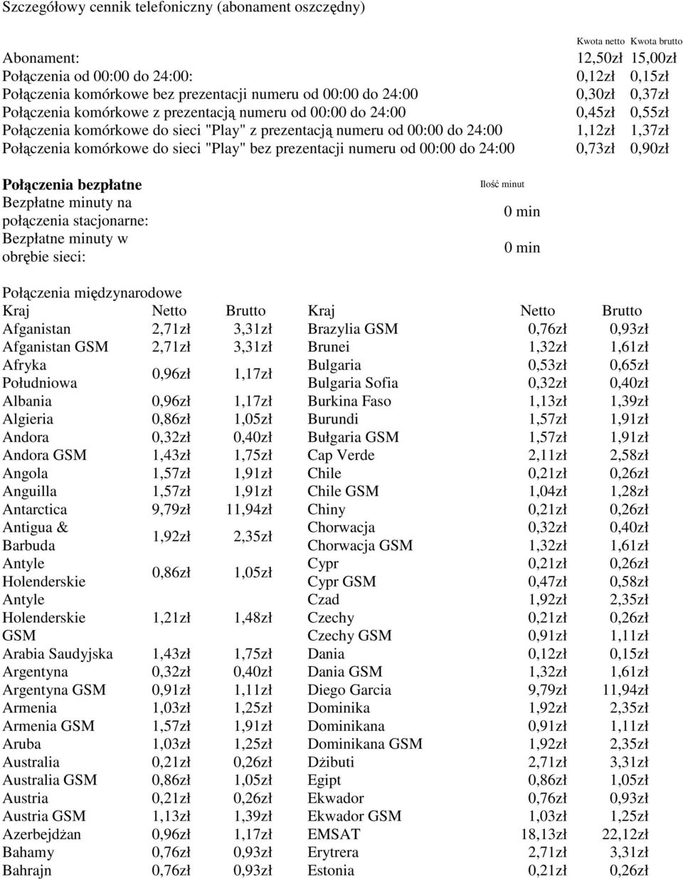 15,00z 0,12z 0,15z 0,30z 0,37z 0,45z 0,55z 1,12z 1,37z 0,73z 0,90z Poączenia bezpatne Bezpatne minuty na poączenia stacjonarne: Bezpatne minuty w obrębie sieci: Poączenia międzynarodowe Afganistan