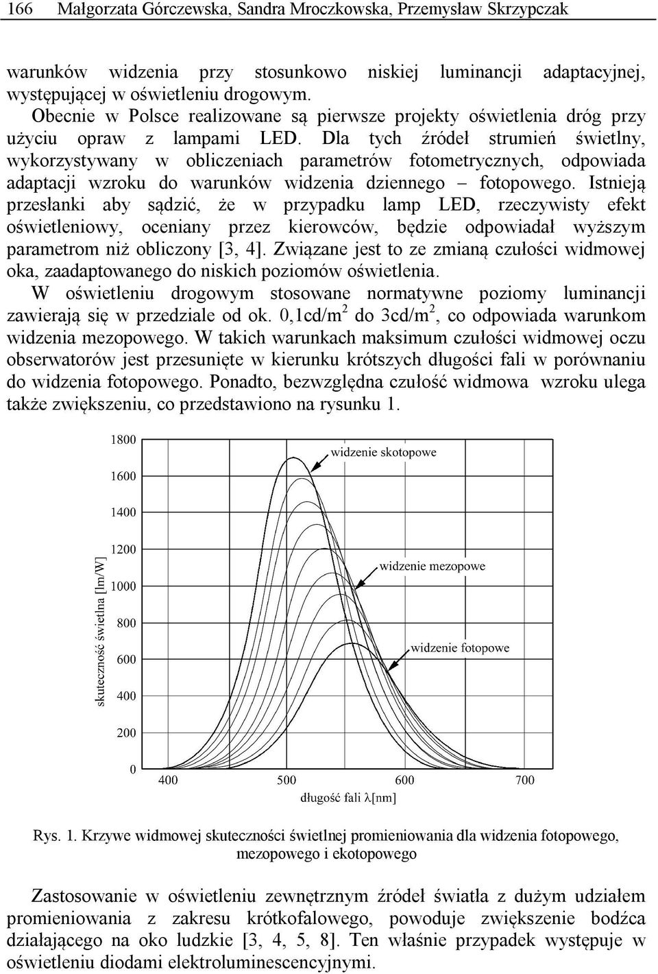 Dla tych źródeł strumień świetlny, wykorzystywany w obliczeniach parametrów fotometrycznych, odpowiada adaptacji wzroku do warunków widzenia dziennego fotopowego.