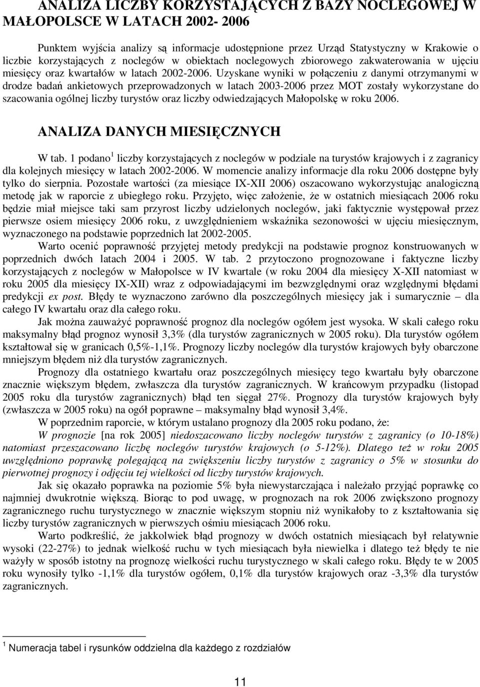 Uzyskane wyniki w połączeniu z danymi otrzymanymi w drodze badań ankietowych przeprowadzonych w latach 2003-2006 przez MOT zostały wykorzystane do szacowania ogólnej liczby turystów oraz liczby