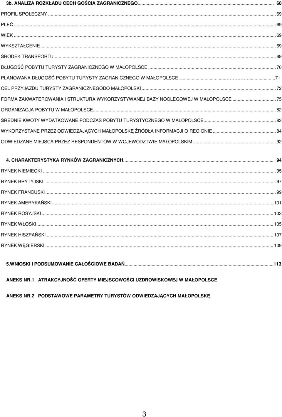 ..72 FORMA ZAKWATEROWANIA I STRUKTURA WYKORZYSTYWANEJ BAZY NOCLEGOWEJ W MAŁOPOLSCE...75 ORGANIZACJA POBYTU W MAŁOPOLSCE...82 ŚREDNIE KWOTY WYDATKOWANE PODCZAS POBYTU TURYSTYCZNEGO W MAŁOPOLSCE.