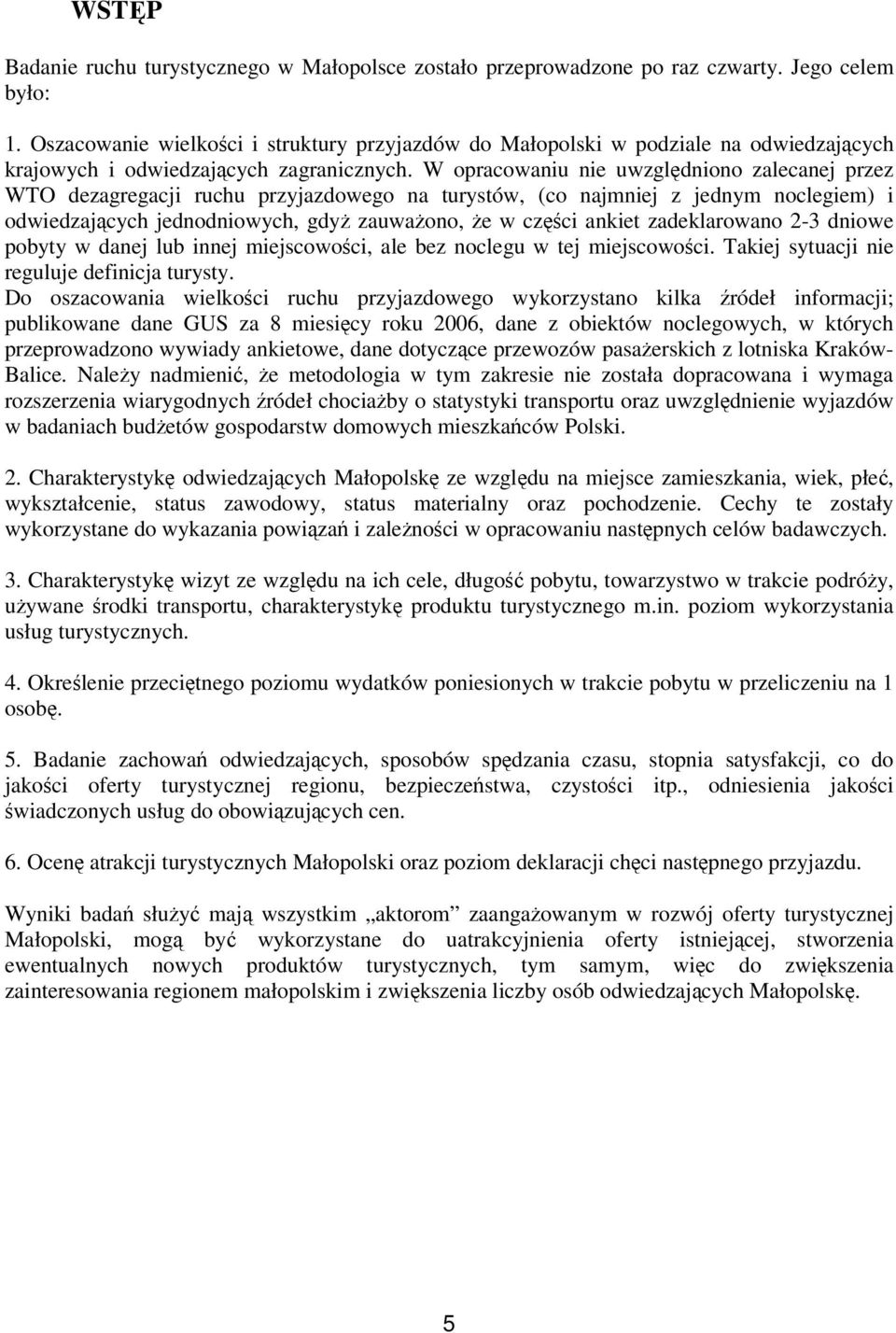 W opracowaniu nie uwzględniono zalecanej przez WTO dezagregacji ruchu przyjazdowego na turystów, (co najmniej z jednym noclegiem) i odwiedzających jednodniowych, gdyż zauważono, że w części ankiet