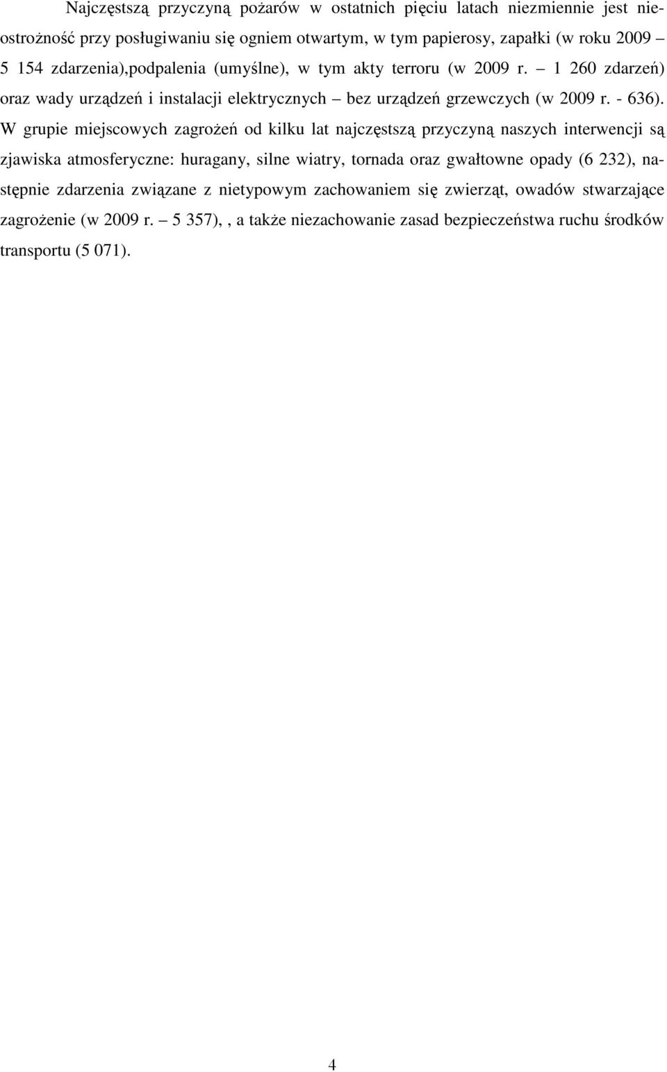 W grupie miejscowych zagroŝeń od kilku lat najczęstszą przyczyną naszych interwencji są zjawiska atmosferyczne: huragany, silne wiatry, tornada oraz gwałtowne opady (6 232),