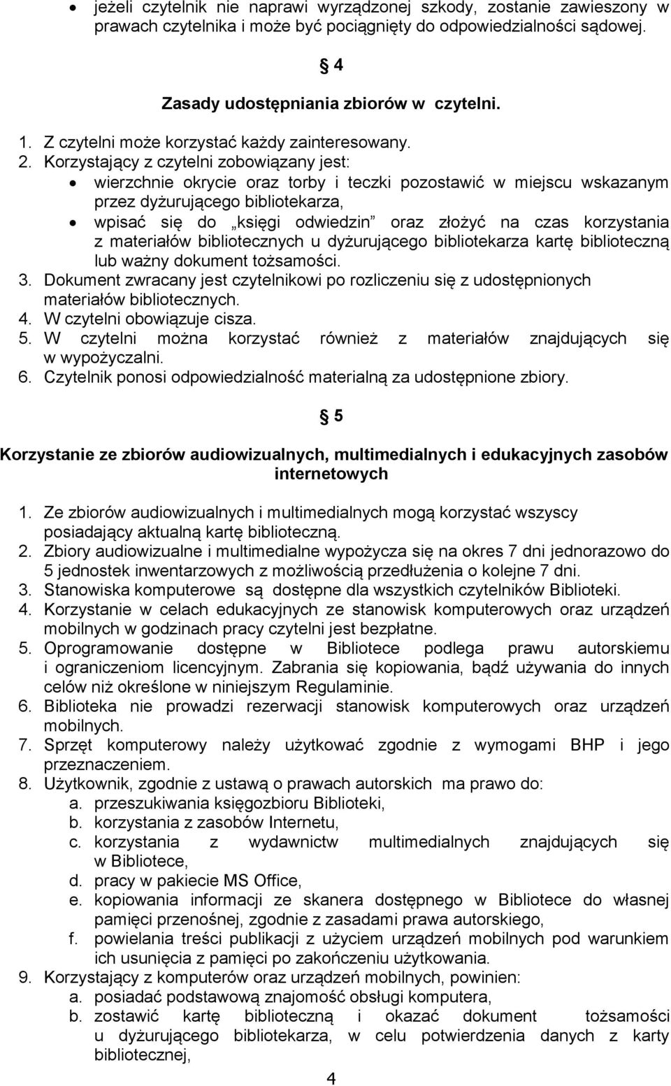 Korzystający z czytelni zobowiązany jest: wierzchnie okrycie oraz torby i teczki pozostawić w miejscu wskazanym przez dyżurującego bibliotekarza, wpisać się do księgi odwiedzin oraz złożyć na czas
