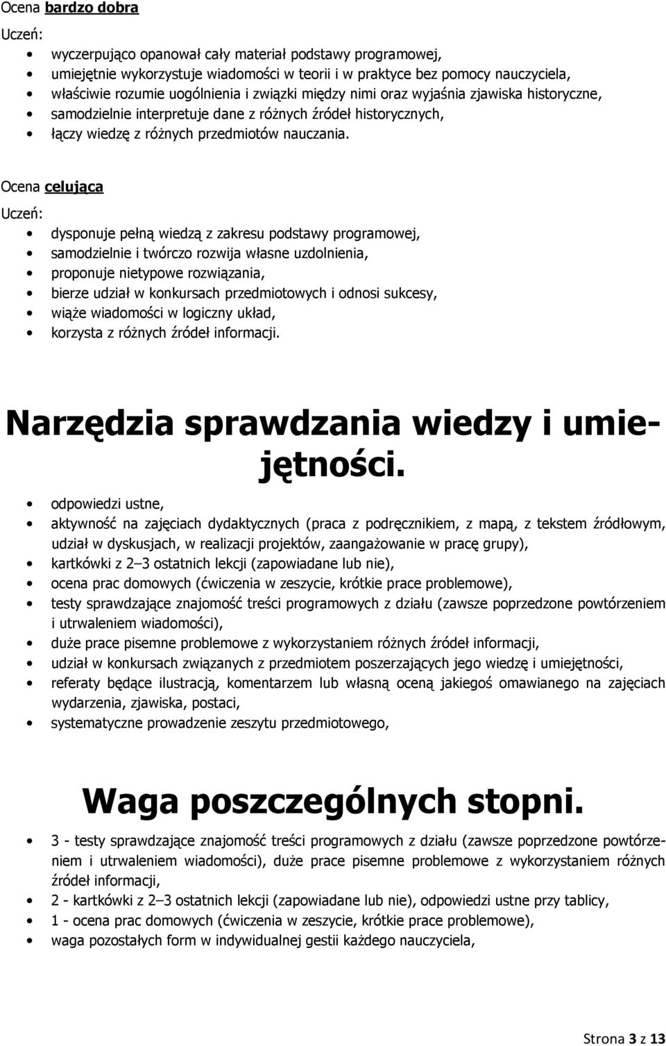 Ocena celująca Uczeń: dysponuje pełną wiedzą z zakresu podstawy programowej, samodzielnie i twórczo rozwija własne uzdolnienia, proponuje nietypowe rozwiązania, bierze udział w konkursach