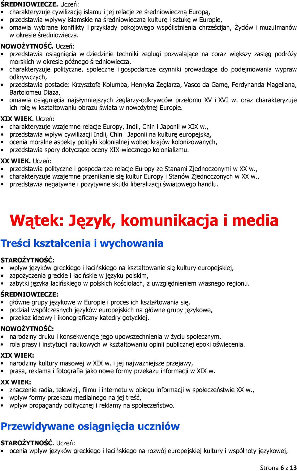 przedstawia osiągnięcia w dziedzinie techniki żeglugi pozwalające na coraz większy zasięg podróży morskich w okresie późnego średniowiecza, charakteryzuje polityczne, społeczne i gospodarcze czynniki