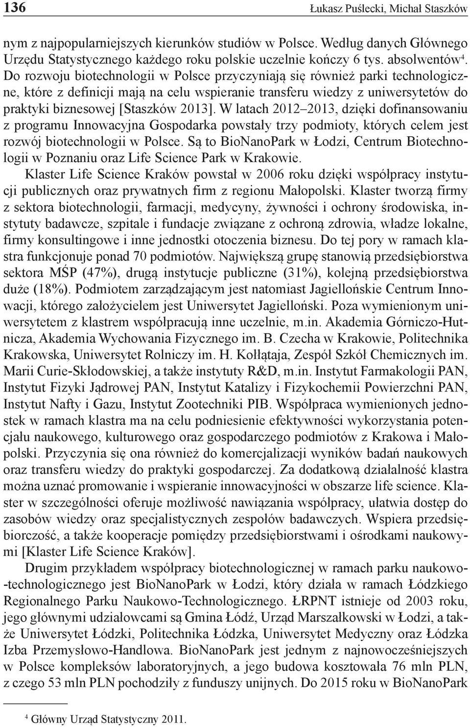 W latach 2012 2013, dzięki dofinansowaniu z programu Innowacyjna Gospodarka powstały trzy podmioty, których celem jest rozwój biotechnologii w Polsce.