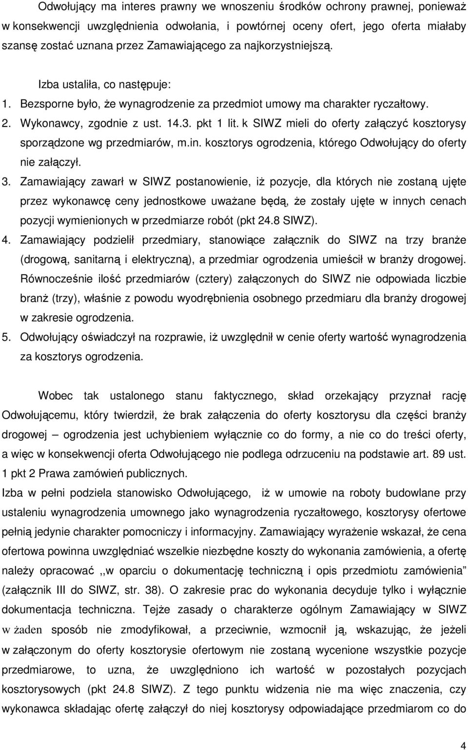 k SIWZ mieli do oferty załączyć kosztorysy sporządzone wg przedmiarów, m.in. kosztorys ogrodzenia, którego Odwołujący do oferty nie załączył. 3.