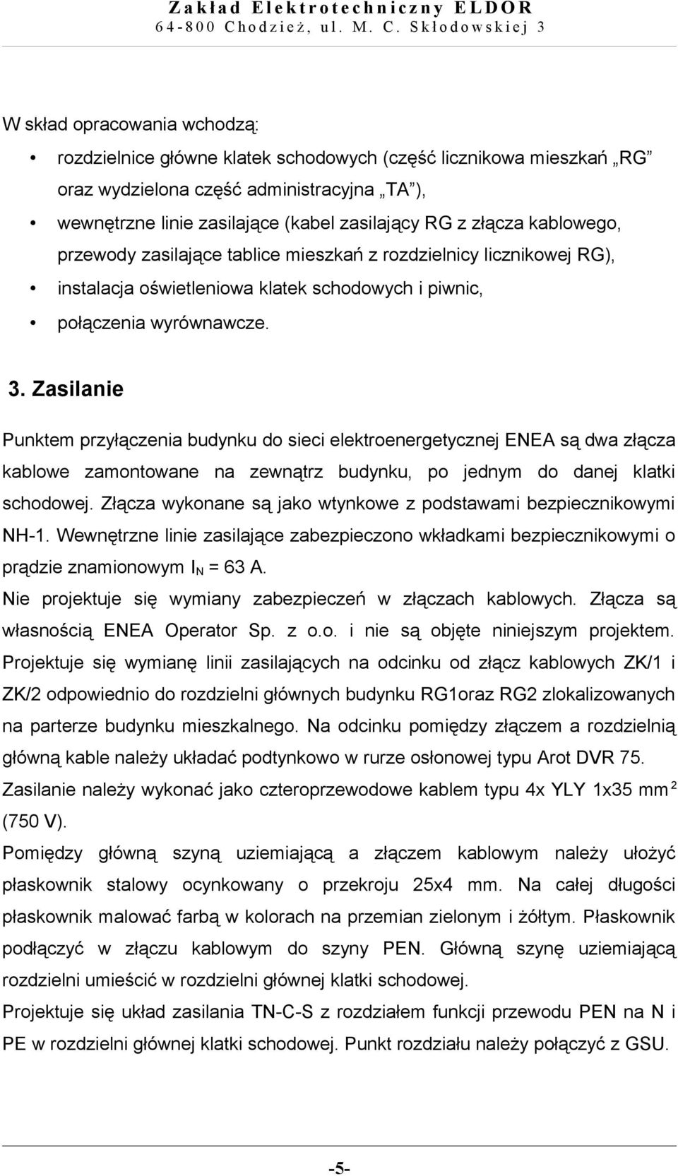 Zasilanie Punktem przyłączenia budynku do sieci elektroenergetycznej ENEA są dwa złącza kablowe zamontowane na zewnątrz budynku, po jednym do danej klatki schodowej.