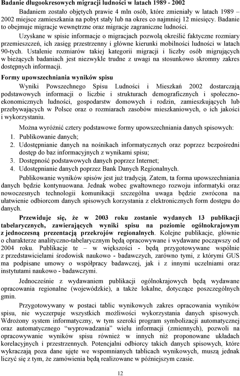 Uzyskane w spisie informacje o migracjach pozwolą określić faktyczne rozmiary przemieszczeń, ich zasięg przestrzenny i główne kierunki mobilności ludności w latach 90-tych.