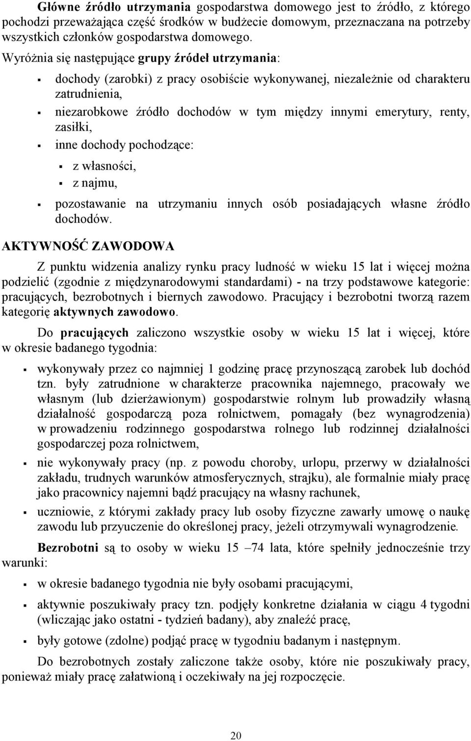 renty, zasiłki, inne dochody pochodzące: z własności, z najmu, pozostawanie na utrzymaniu innych osób posiadających własne źródło dochodów.