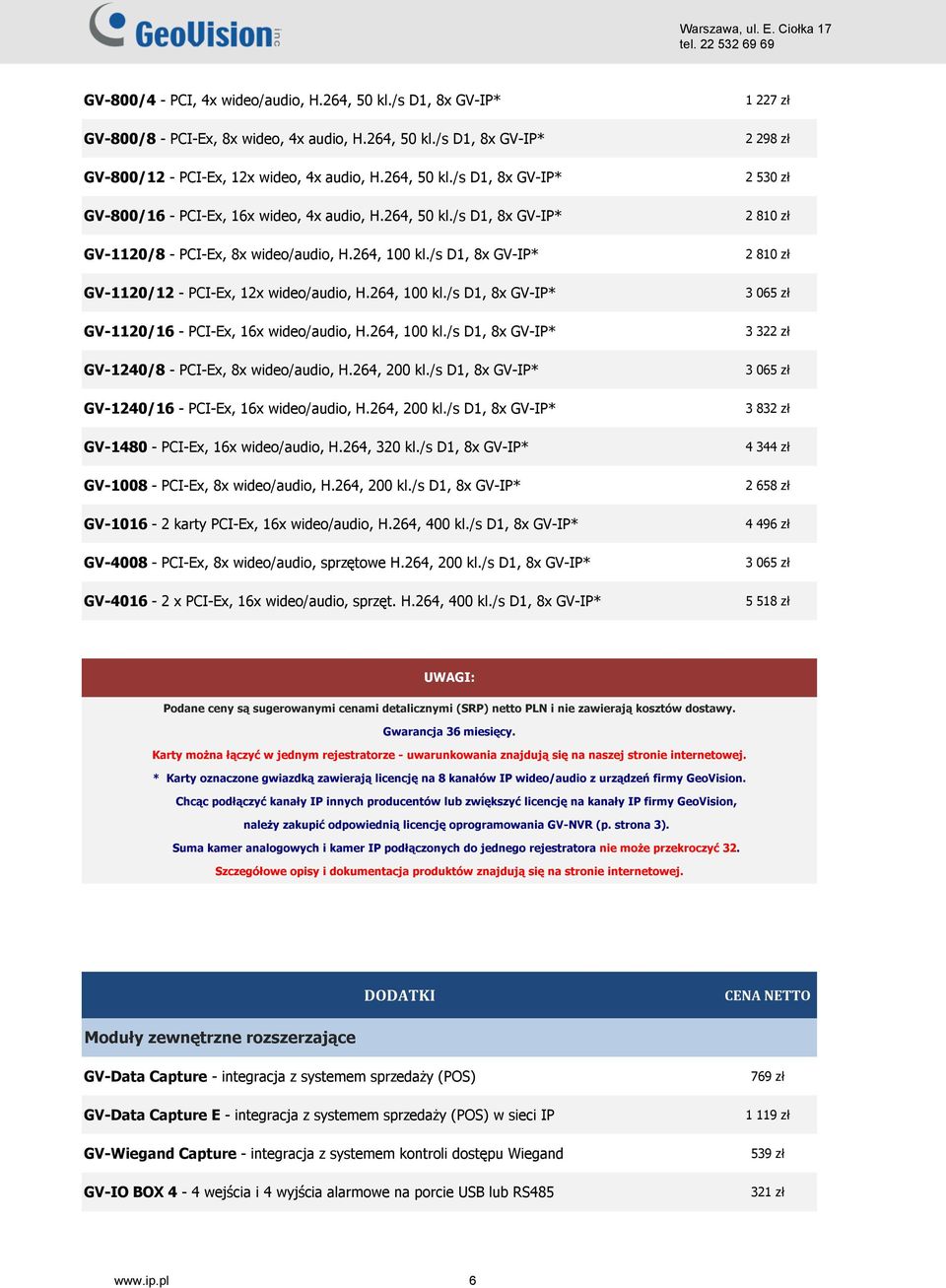 264, 100 kl./s D1, 8x GV-IP* GV-1240/8 - PCI-Ex, 8x wideo/audio, H.264, 200 kl./s D1, 8x GV-IP* GV-1240/16 - PCI-Ex, 16x wideo/audio, H.264, 200 kl./s D1, 8x GV-IP* GV-1480 - PCI-Ex, 16x wideo/audio, H.