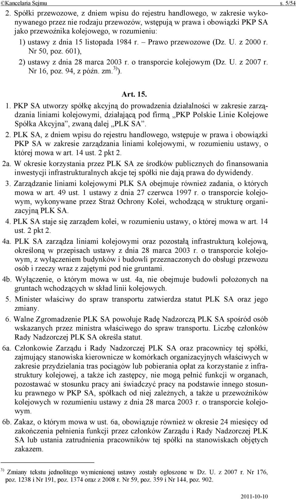 z dnia 15 listopada 1984 r. Prawo przewozowe (Dz. U. z 2000 r. Nr 50, poz. 601), 2) ustawy z dnia 28 marca 2003 r. o transporcie kolejowym (Dz. U. z 2007 r. Nr 16, poz. 94, z późn. zm. 3) ). Art. 15. 1. PKP SA utworzy spółkę akcyjną do prowadzenia działalności w zakresie zarządzania liniami kolejowymi, działającą pod firmą PKP Polskie Linie Kolejowe Spółka Akcyjna, zwaną dalej PLK SA.