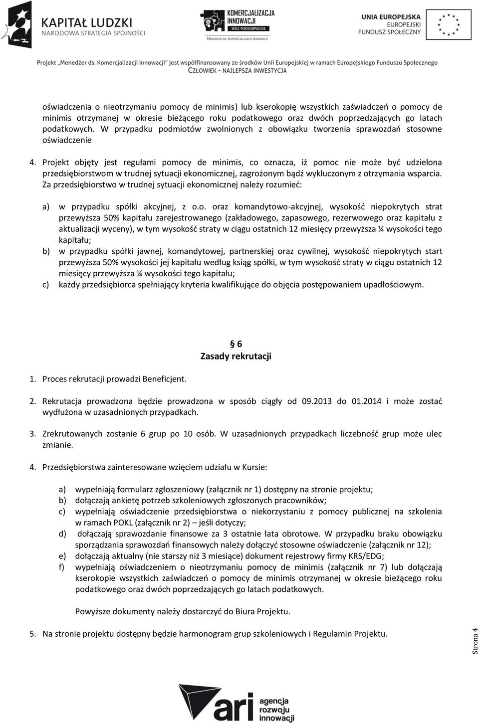 Projekt objęty jest regułami pomocy de minimis, co oznacza, iż pomoc nie może być udzielona przedsiębiorstwom w trudnej sytuacji ekonomicznej, zagrożonym bądź wykluczonym z otrzymania wsparcia.