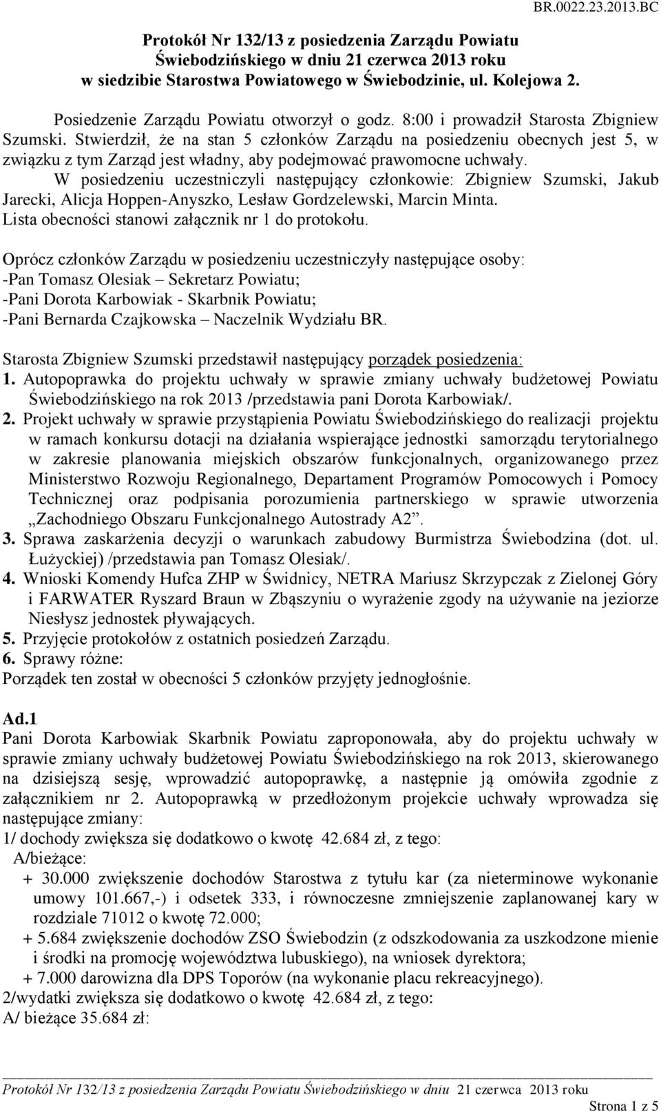 W posiedzeniu uczestniczyli następujący członkowie: Zbigniew Szumski, Jakub Jarecki, Alicja Hoppen-Anyszko, Lesław Gordzelewski, Marcin Minta. Lista obecności stanowi załącznik nr 1 do protokołu.