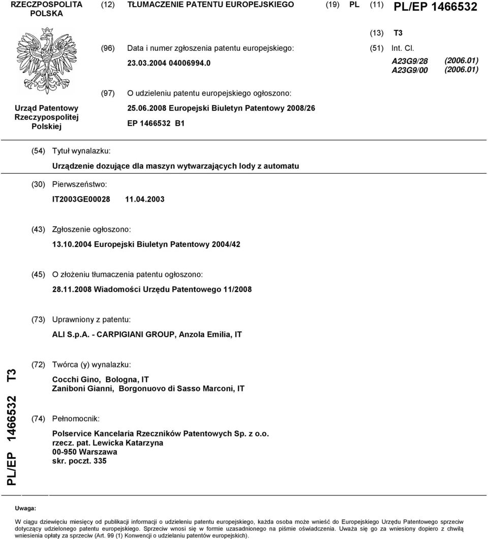 01) (2006.01) (97) O udzieleniu patentu europejskiego ogłoszono: Urząd Patentowy Rzeczypospolitej Polskiej 25.06.2008 Europejski Biuletyn Patentowy 2008/26 EP 1466532 B1 (54) Tytuł wynalazku: Urządzenie dozujące dla maszyn wytwarzających lody z automatu (30) Pierwszeństwo: IT2003GE00028 11.