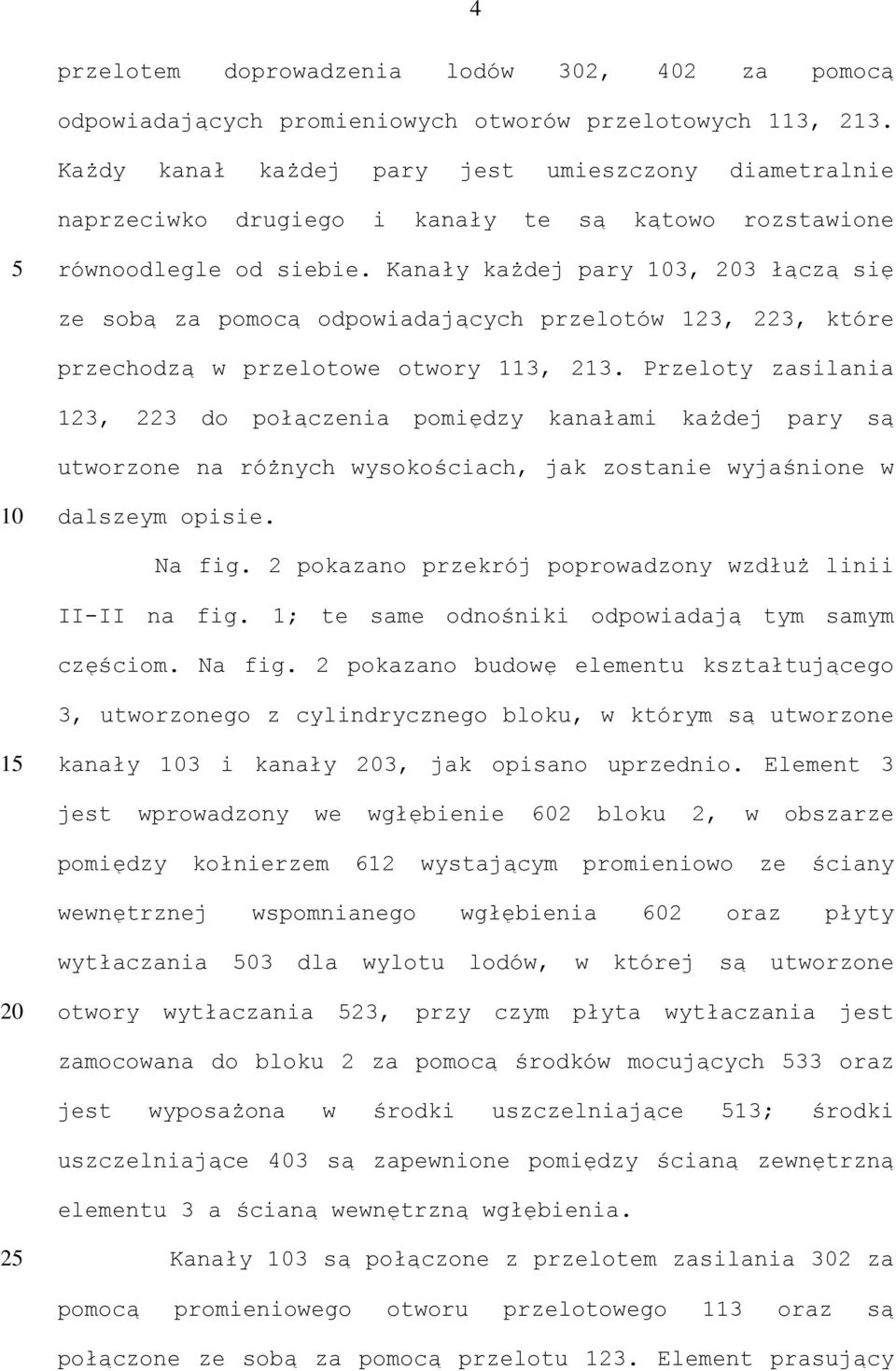 Kanały każdej pary 103, 203 łączą się ze sobą za pomocą odpowiadających przelotów 123, 223, które przechodzą w przelotowe otwory 113, 213.