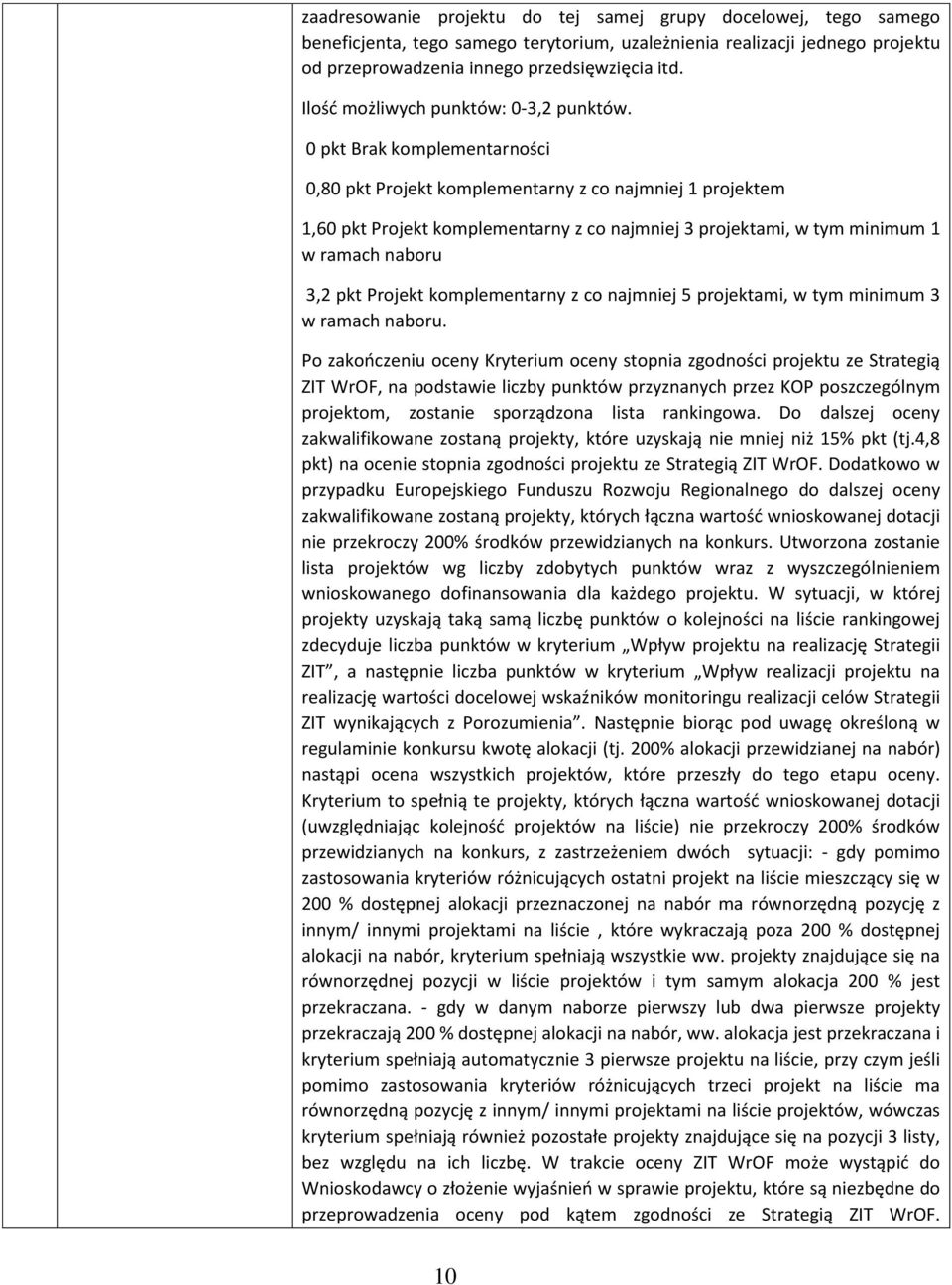 0 pkt Brak komplementarności 0,80 pkt Projekt komplementarny z co najmniej 1 projektem 1,60 pkt Projekt komplementarny z co najmniej 3 projektami, w tym minimum 1 w ramach naboru 3,2 pkt Projekt