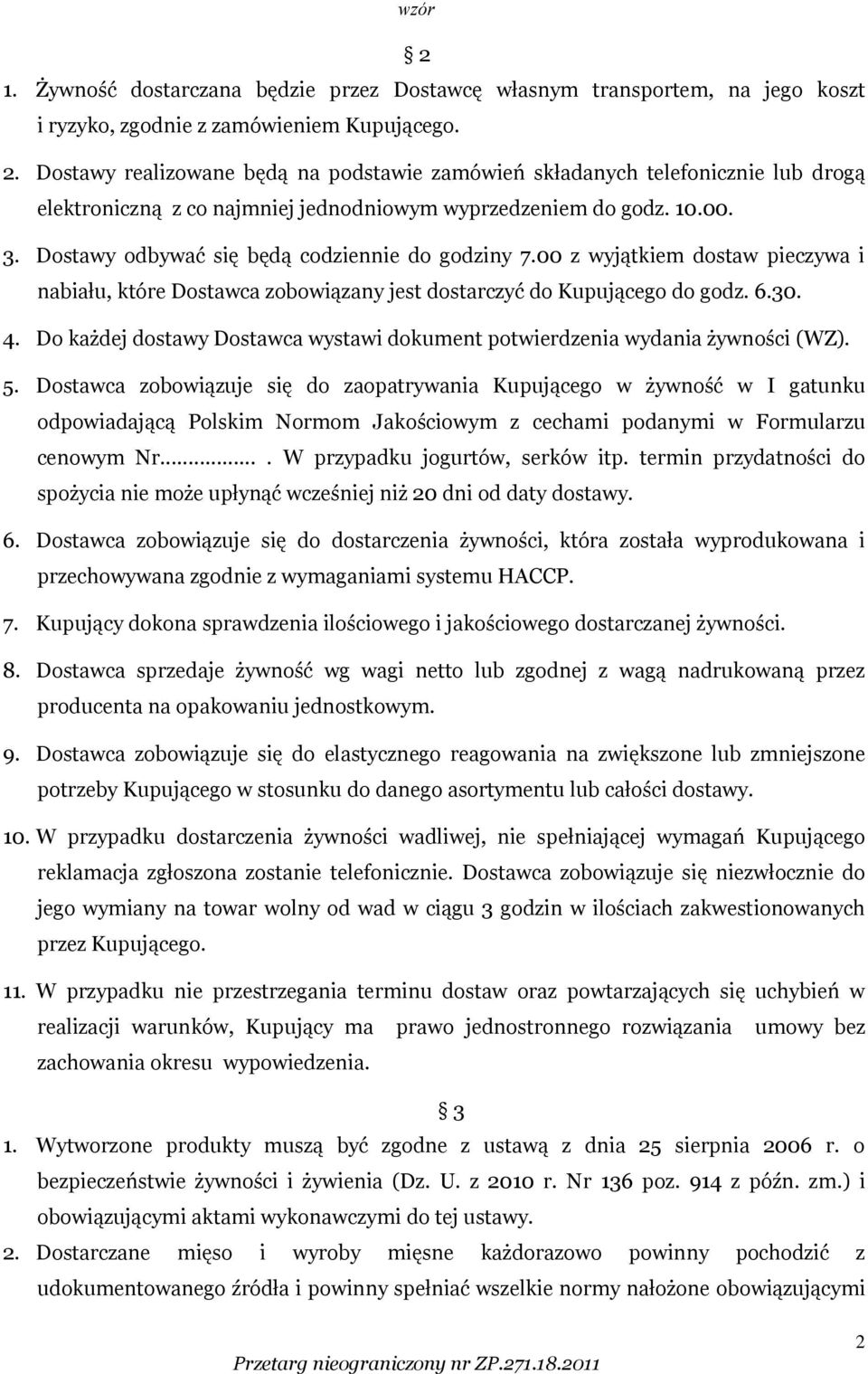 Dostawy odbywać się będą codziennie do godziny 7.00 z wyjątkiem dostaw pieczywa i nabiału, które Dostawca zobowiązany jest dostarczyć do Kupującego do godz. 6.30. 4.