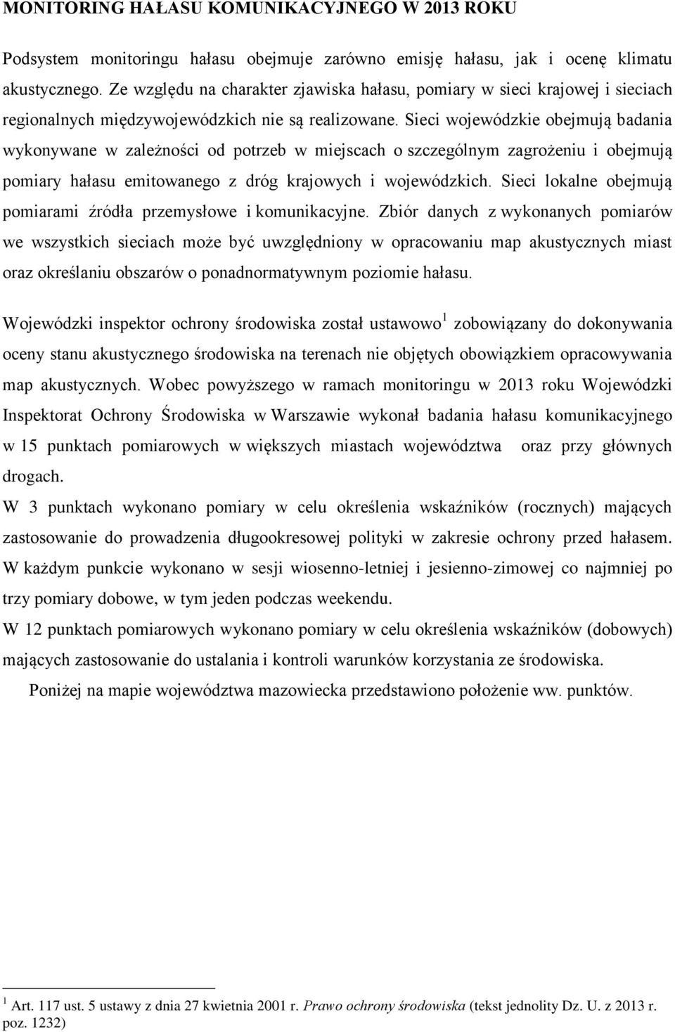 Sieci wojewódzkie obejmują badania wykonywane w zależności od potrzeb w miejscach o szczególnym zagrożeniu i obejmują pomiary hałasu emitowanego z dróg krajowych i wojewódzkich.